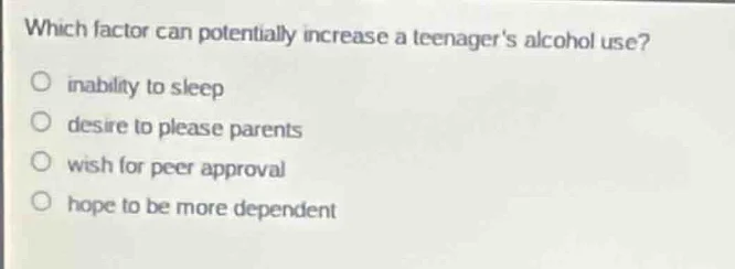 which factor can potentially increase a teenagers alcohol use?○ inabili…