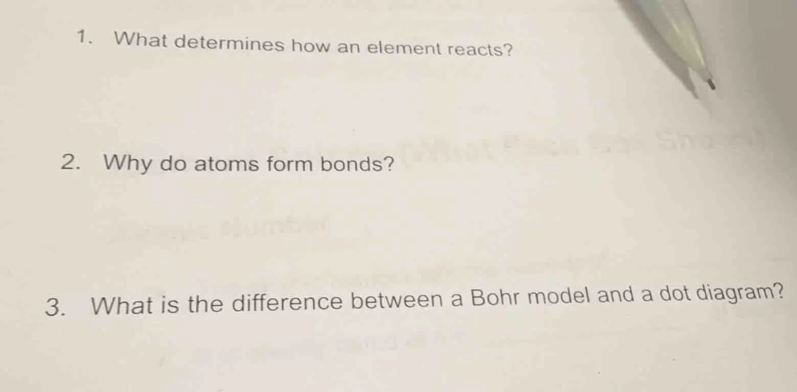 1. what determines how an element reacts? 2. why do atoms form bonds? 3…