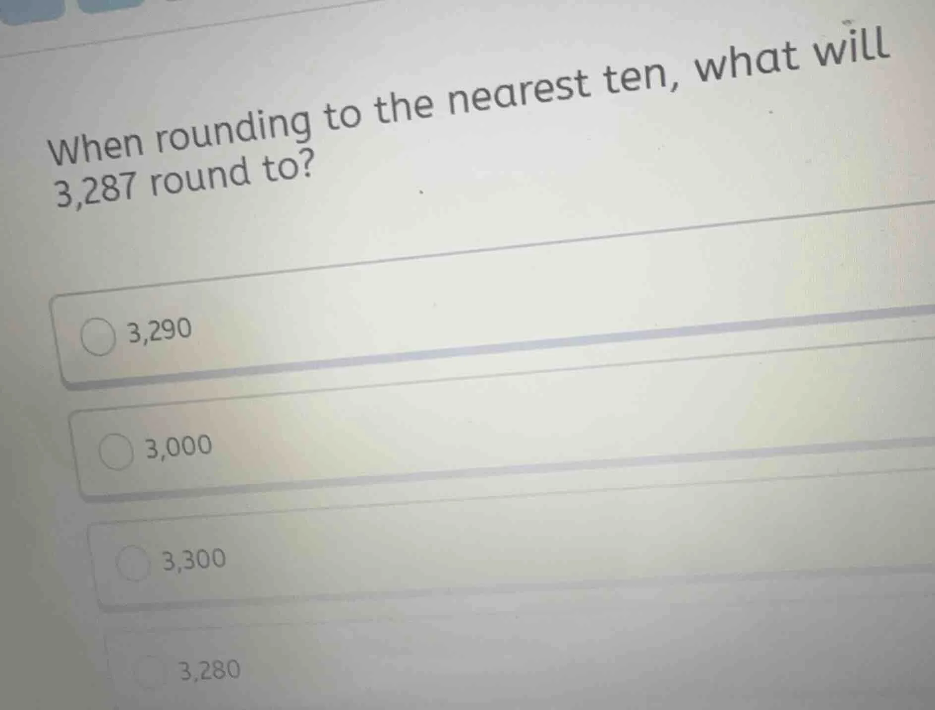 when rounding to the nearest ten, what will 3,287 round to? 3,290 3,000…