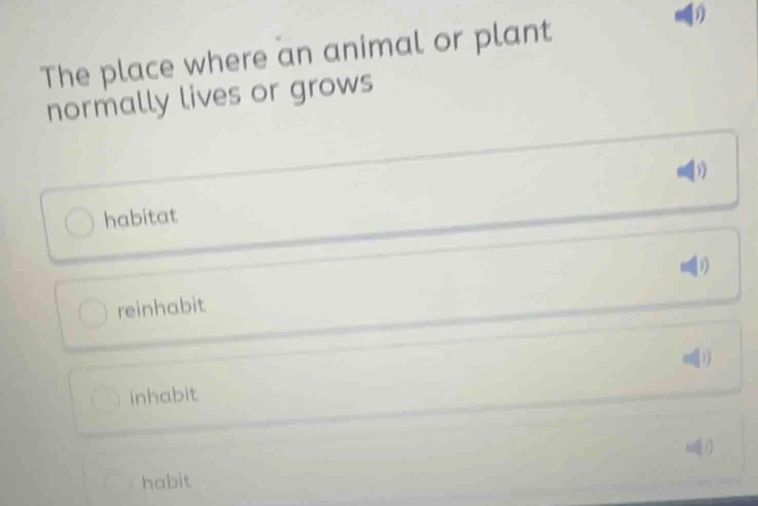 the place where an animal or plant normally lives or grows ○ habitat ○ …