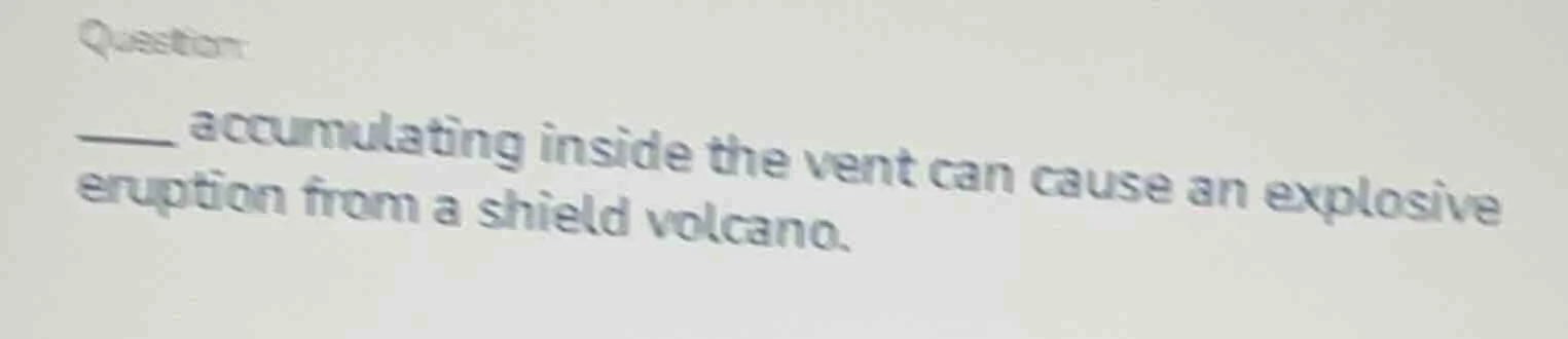 question: ____ accumulating inside the vent can cause an explosive erup…