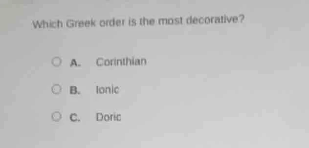 which greek order is the most decorative? a. corinthian b. ionic c. dor…