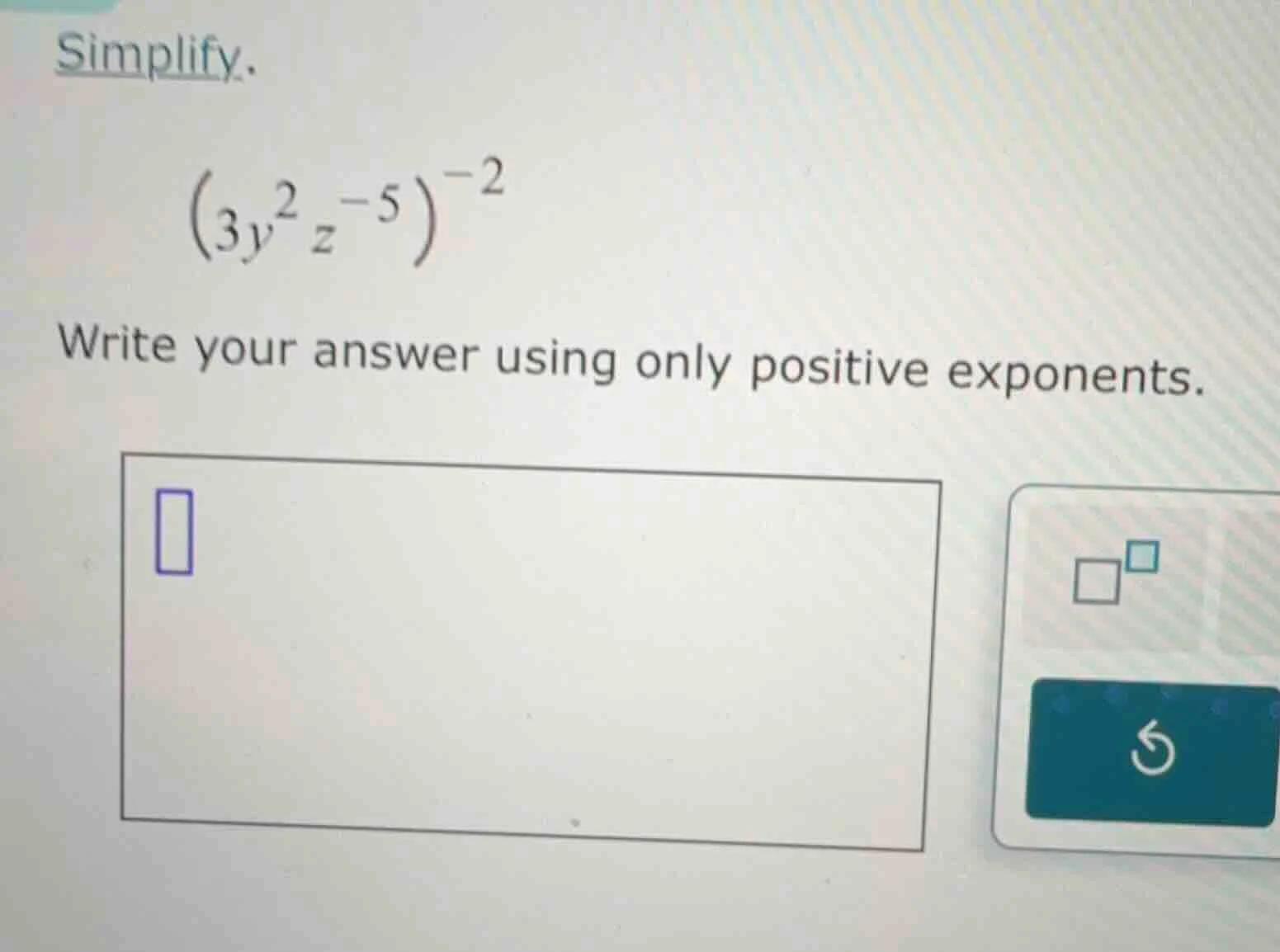 simplify. $(3y^{2}z^{-5})^{-2}$ write your answer using only positive e…