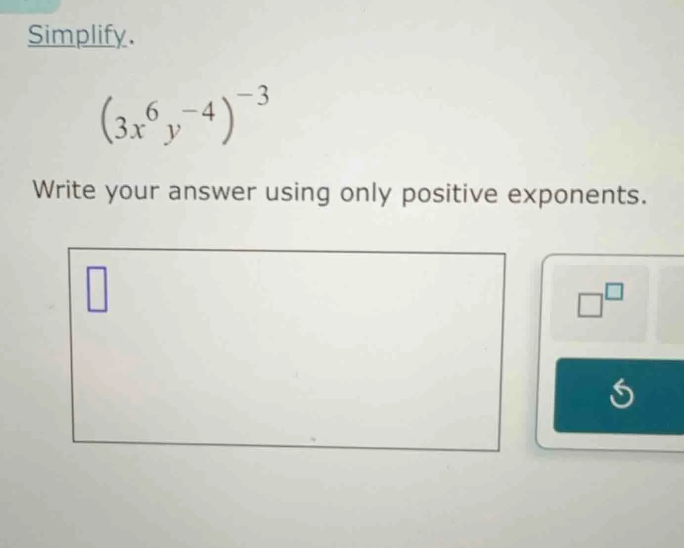 simplify. $(3x^{6}y^{-4})^{-3}$ write your answer using only positive e…