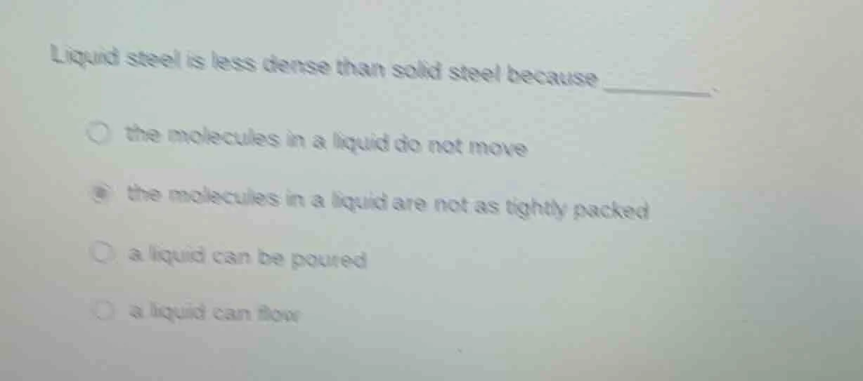 liquid steel is less dense than solid steel because ________.○ the mole…