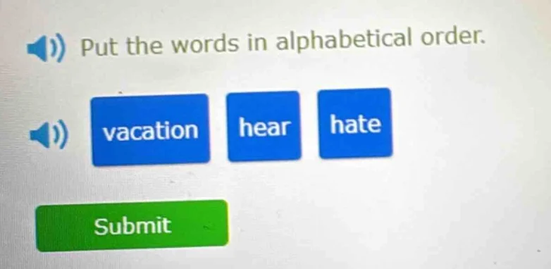 put the words in alphabetical order. vacation hear hate submit
