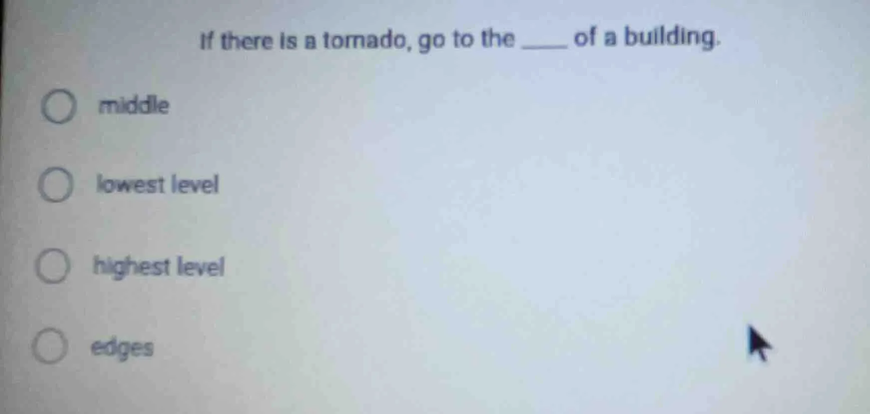 if there is a tornado, go to the ____ of a building. ○ middle ○ lowest …