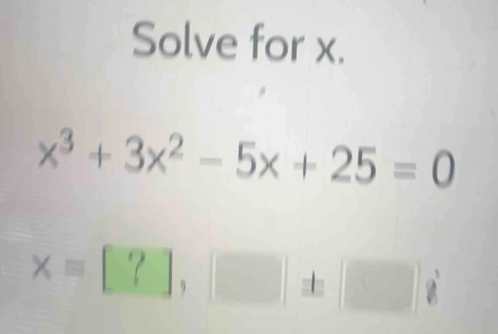solve for x. $x^3 + 3x^2 - 5x + 25 = 0$ $x = ?, \\square \\pm \\square …