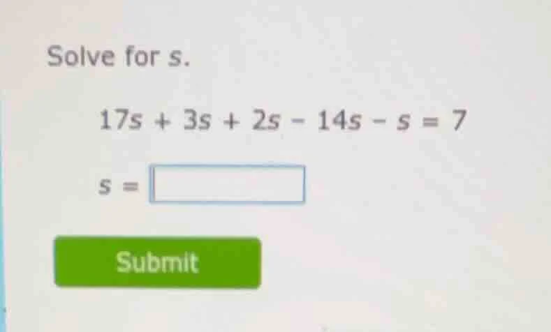 solve for s. $17s + 3s + 2s - 14s - s = 7$ $s = \\square$