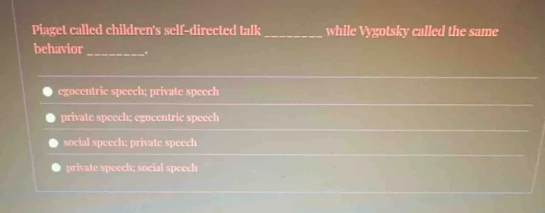 piaget called childrens self-directed talk _______ while vygotsky calle…