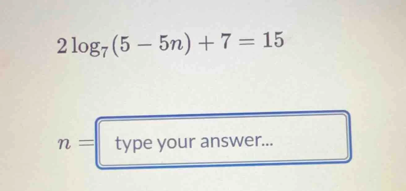$2\\log_{7}(5 - 5n) + 7 = 15$ $n = \\boxed{}$ type your answer...